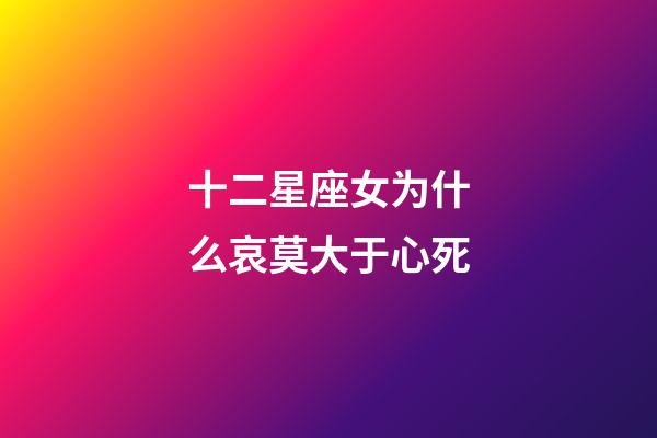 十二星座女为什么哀莫大于心死-第1张-星座运势-玄机派