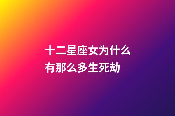 十二星座女为什么有那么多生死劫-第1张-星座运势-玄机派