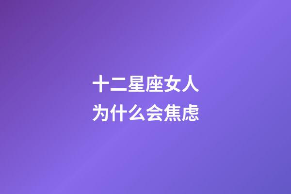 十二星座女人为什么会焦虑-第1张-星座运势-玄机派