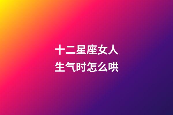 十二星座女人生气时怎么哄-第1张-星座运势-玄机派