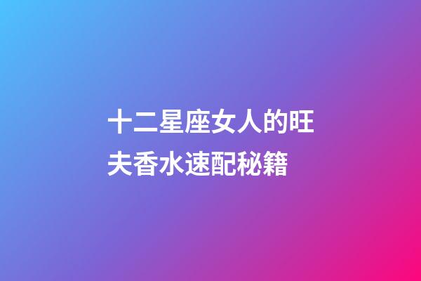 十二星座女人的旺夫香水速配秘籍