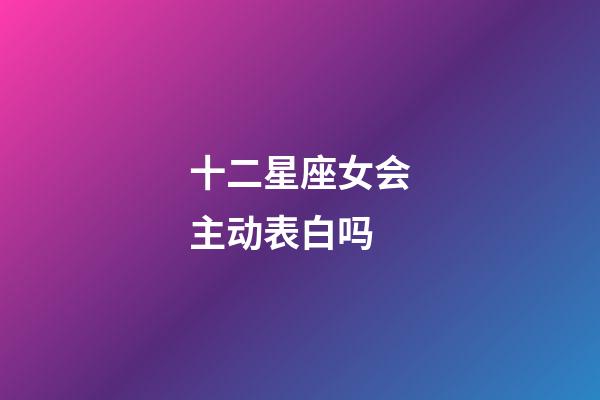 十二星座女会主动表白吗-第1张-星座运势-玄机派