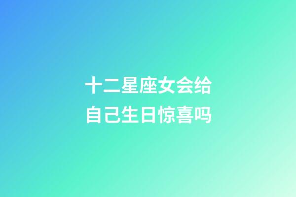 十二星座女会给自己生日惊喜吗-第1张-星座运势-玄机派