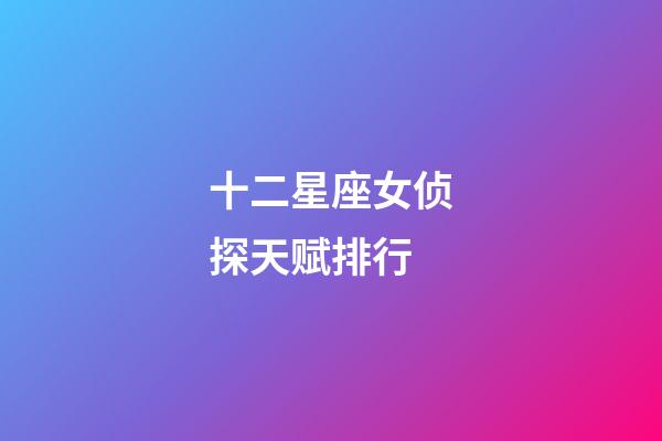 十二星座女侦探天赋排行-第1张-星座运势-玄机派