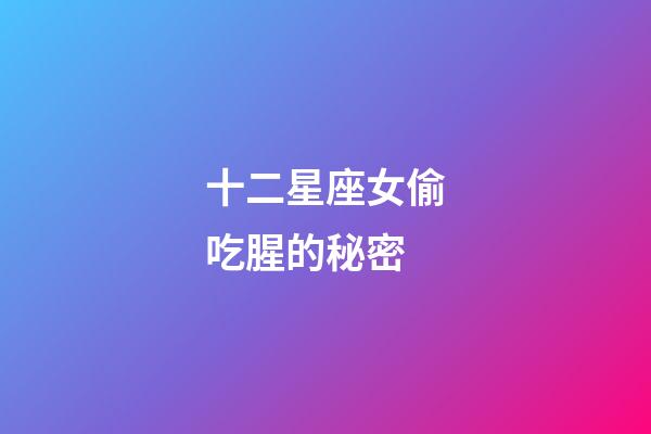 十二星座女偷吃腥的秘密-第1张-星座运势-玄机派