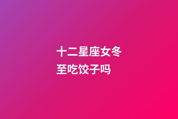 十二星座女冬至吃饺子吗-第1张-星座运势-玄机派