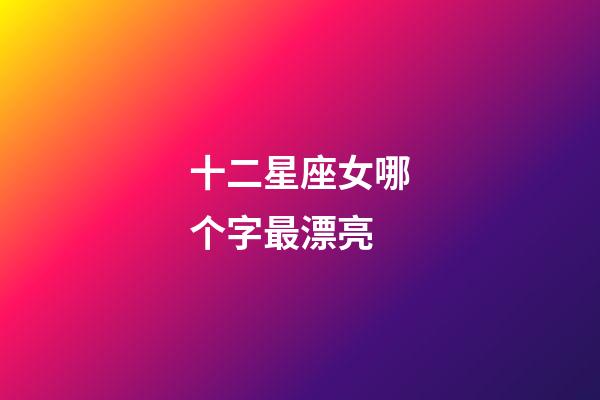 十二星座女哪个字最漂亮-第1张-星座运势-玄机派