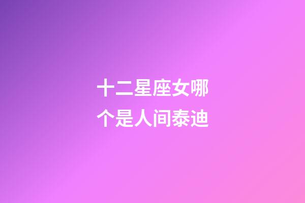 十二星座女哪个是人间泰迪-第1张-星座运势-玄机派