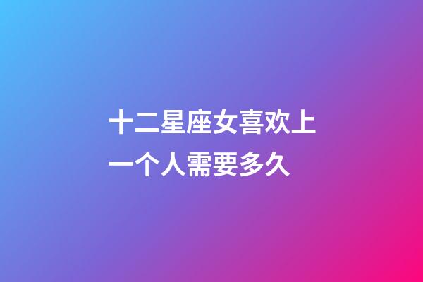 十二星座女喜欢上一个人需要多久-第1张-星座运势-玄机派