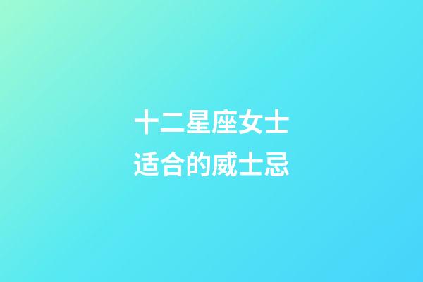 十二星座女士适合的威士忌-第1张-星座运势-玄机派