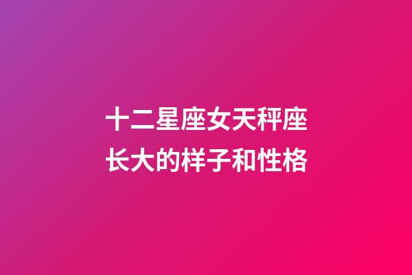 十二星座女天秤座长大的样子和性格-第1张-星座运势-玄机派