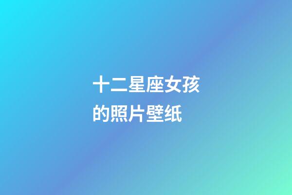 十二星座女孩的照片壁纸-第1张-星座运势-玄机派