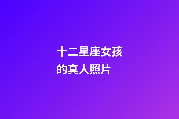 十二星座女孩的真人照片-第1张-星座运势-玄机派
