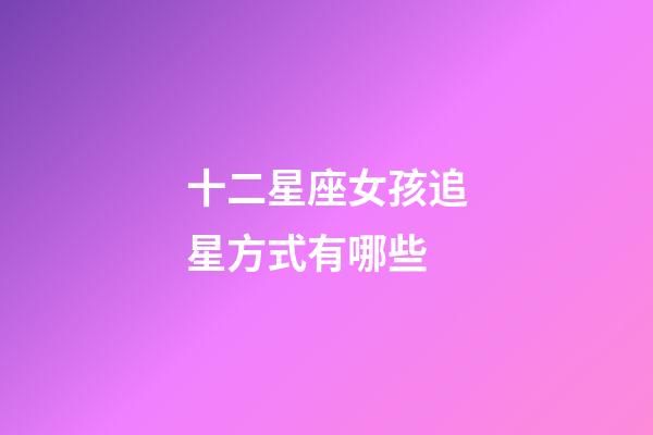 十二星座女孩追星方式有哪些-第1张-星座运势-玄机派