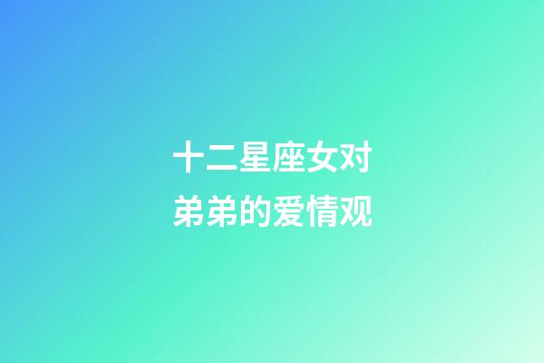 十二星座女对弟弟的爱情观-第1张-星座运势-玄机派