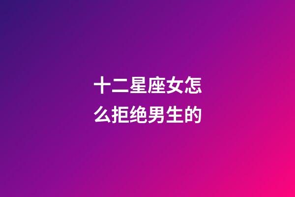 十二星座女怎么拒绝男生的-第1张-星座运势-玄机派