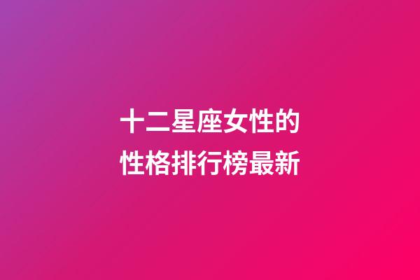 十二星座女性的性格排行榜最新-第1张-星座运势-玄机派