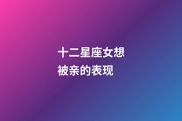 十二星座女想被亲的表现-第1张-星座运势-玄机派