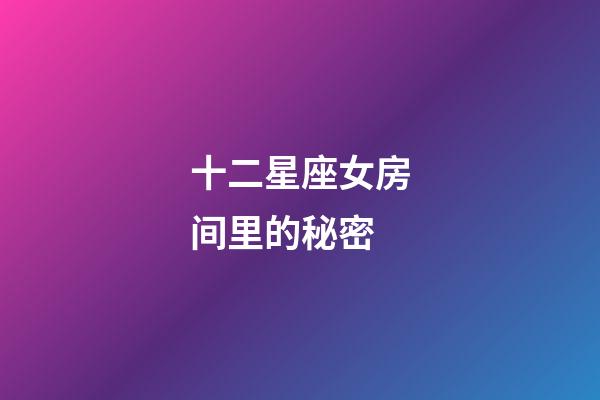 十二星座女房间里的秘密-第1张-星座运势-玄机派