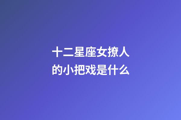 十二星座女撩人的小把戏是什么-第1张-星座运势-玄机派