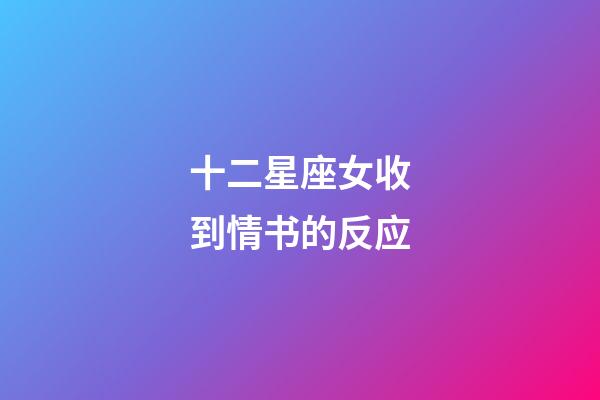 十二星座女收到情书的反应-第1张-星座运势-玄机派
