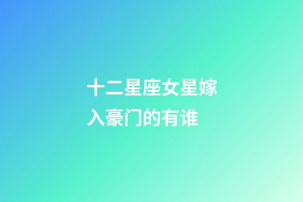 十二星座女星嫁入豪门的有谁-第1张-星座运势-玄机派