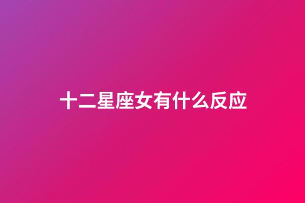 十二星座女有什么反应-第1张-星座运势-玄机派