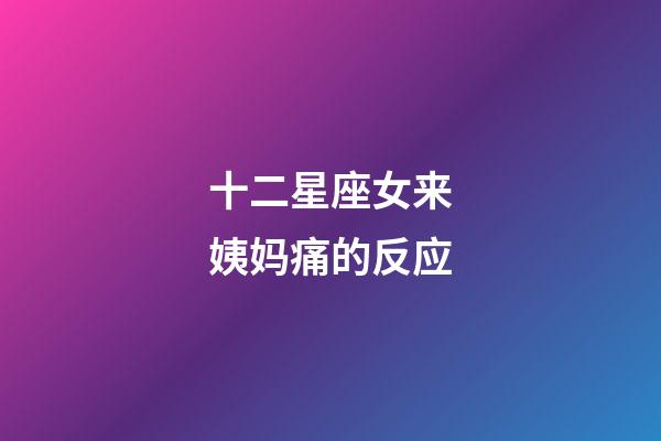 十二星座女来姨妈痛的反应-第1张-星座运势-玄机派