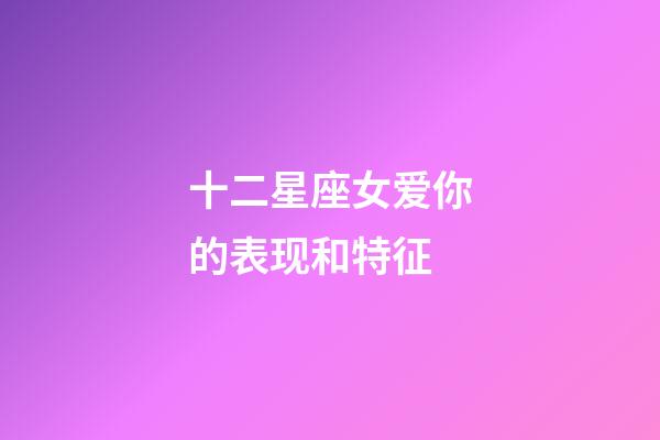 十二星座女爱你的表现和特征-第1张-星座运势-玄机派