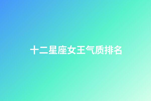 十二星座女王气质排名-第1张-星座运势-玄机派