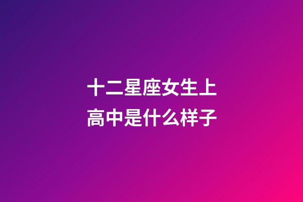 十二星座女生上高中是什么样子