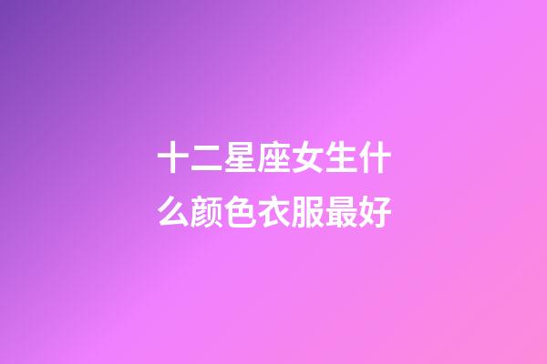 十二星座女生什么颜色衣服最好-第1张-星座运势-玄机派