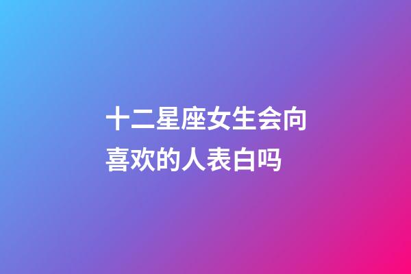 十二星座女生会向喜欢的人表白吗-第1张-星座运势-玄机派