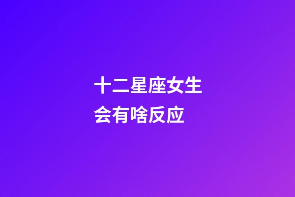 十二星座女生会有啥反应-第1张-星座运势-玄机派