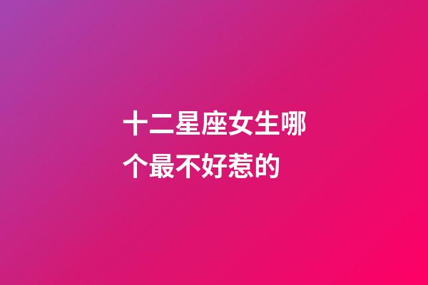 十二星座女生哪个最不好惹的-第1张-星座运势-玄机派