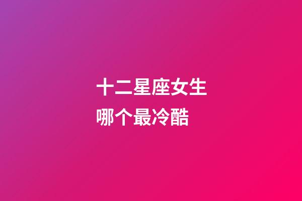 十二星座女生哪个最冷酷-第1张-星座运势-玄机派