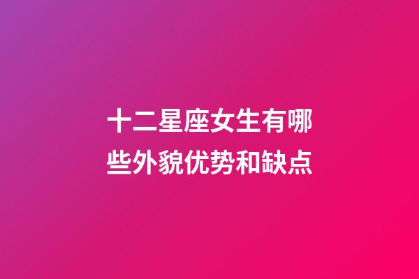 十二星座女生有哪些外貌优势和缺点-第1张-星座运势-玄机派
