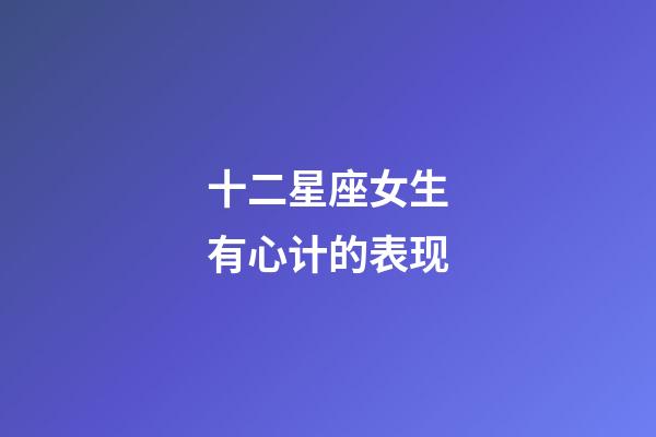 十二星座女生有心计的表现-第1张-星座运势-玄机派