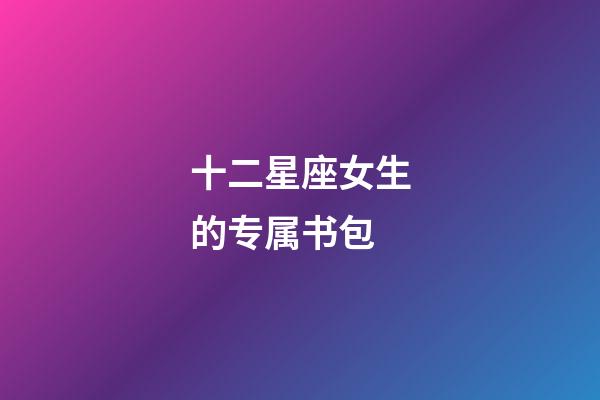 十二星座女生的专属书包-第1张-星座运势-玄机派