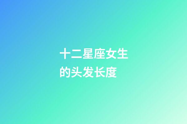 十二星座女生的头发长度-第1张-星座运势-玄机派