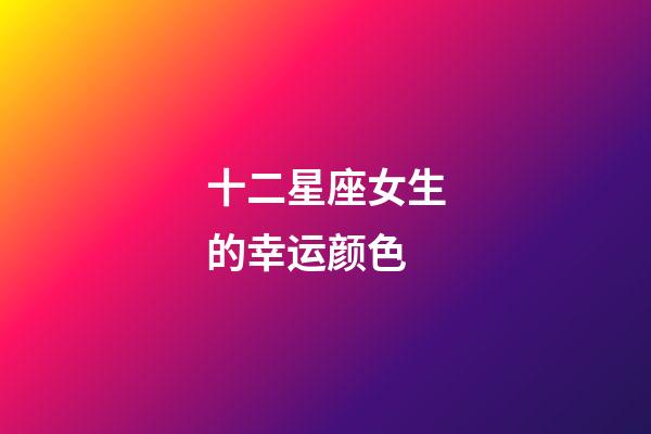十二星座女生的幸运颜色-第1张-星座运势-玄机派