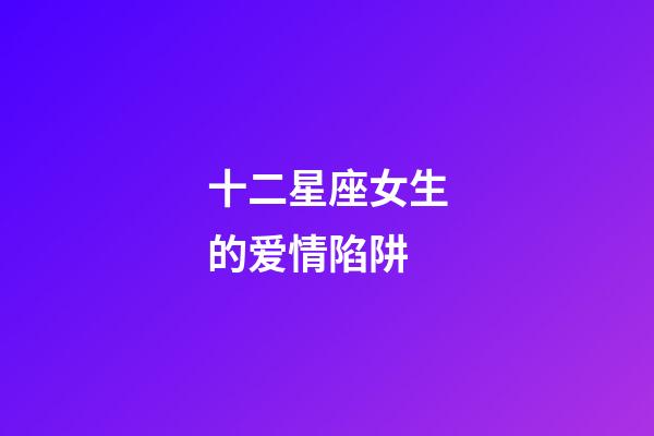 十二星座女生的爱情陷阱-第1张-星座运势-玄机派