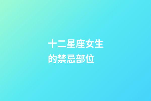 十二星座女生的禁忌部位-第1张-星座运势-玄机派