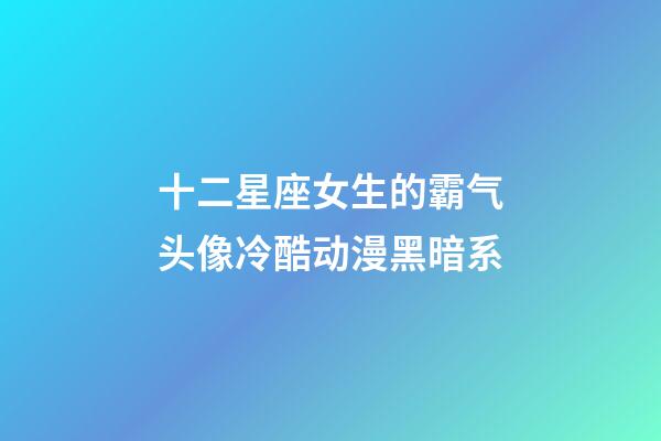 十二星座女生的霸气头像冷酷动漫黑暗系-第1张-星座运势-玄机派