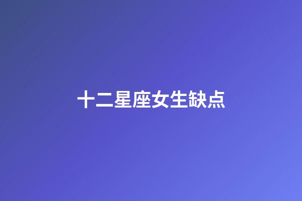 十二星座女生缺点-第1张-星座运势-玄机派