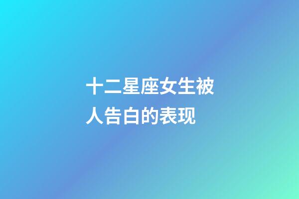 十二星座女生被人告白的表现-第1张-星座运势-玄机派