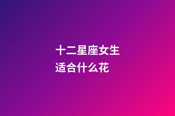 十二星座女生适合什么花-第1张-星座运势-玄机派