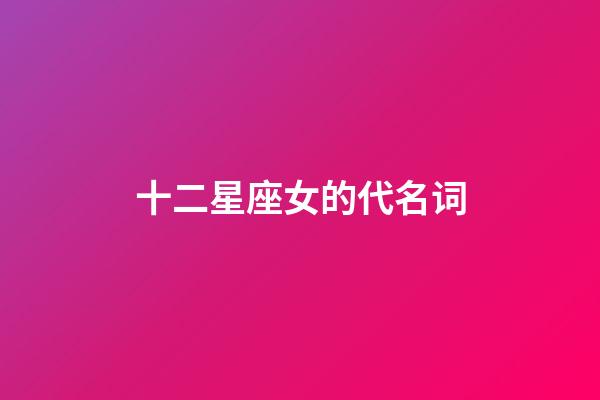 十二星座女的代名词-第1张-星座运势-玄机派