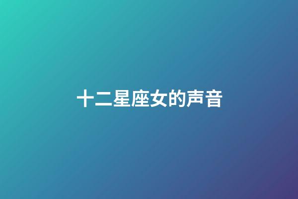 十二星座女的声音-第1张-星座运势-玄机派