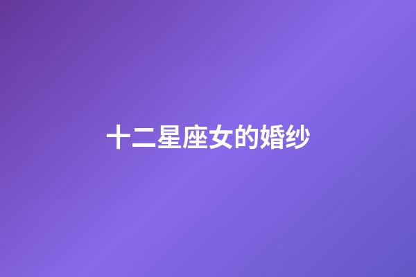 十二星座女的婚纱-第1张-星座运势-玄机派